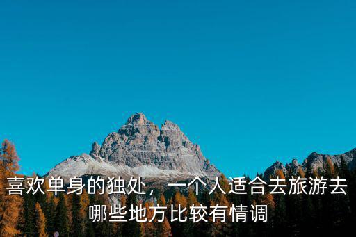 喜歡單身的獨處，一個人適合去旅游去哪些地方比較有情調