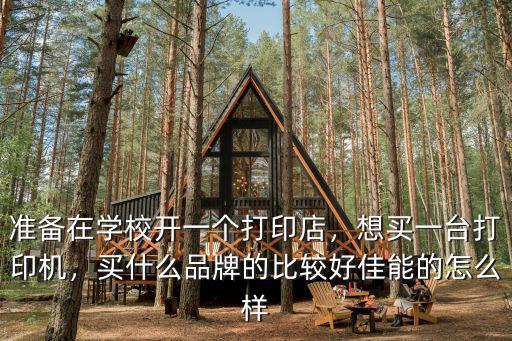 準備在學校開一個打印店，想買一臺打印機，買什么品牌的比較好佳能的怎么樣