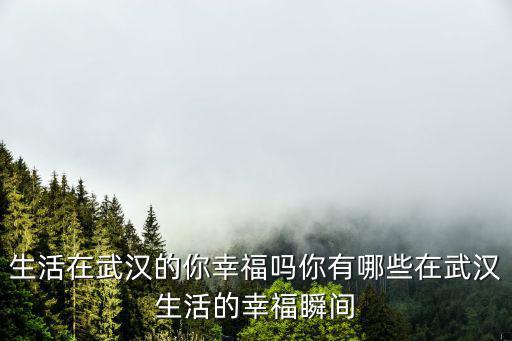 生活在武漢的你幸福嗎你有哪些在武漢生活的幸福瞬間