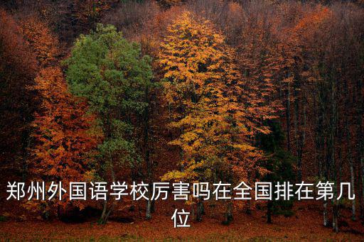 鄭州外國語學(xué)校厲害嗎在全國排在第幾位