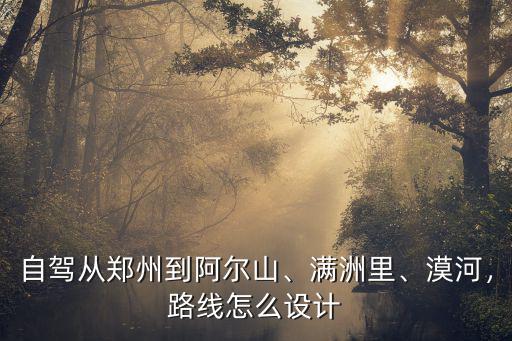 自駕從鄭州到阿爾山、滿洲里、漠河，路線怎么設(shè)計