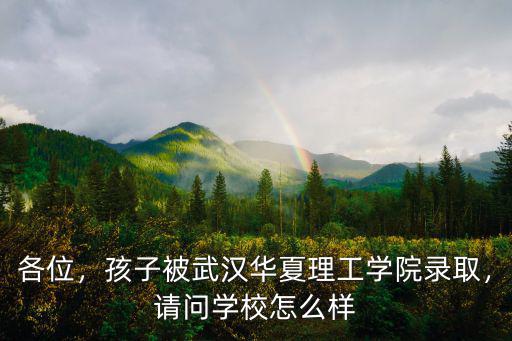 各位，孩子被武漢華夏理工學院錄取，請問學校怎么樣