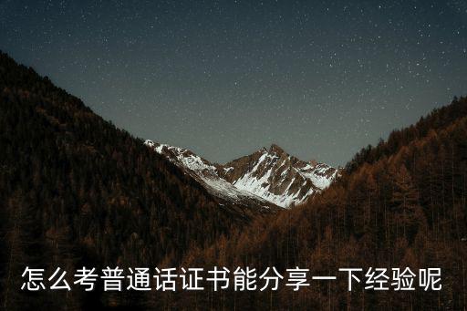 怎么考普通話證書能分享一下經驗呢