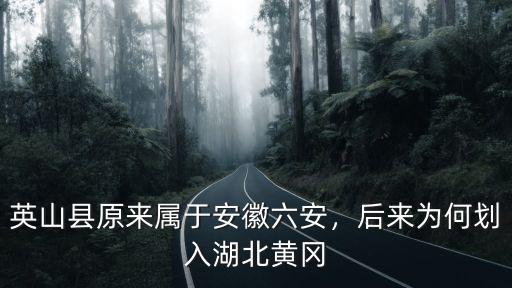英山縣原來屬于安徽六安，后來為何劃入湖北黃岡