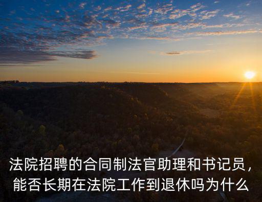 法院招聘的合同制法官助理和書記員，能否長期在法院工作到退休嗎為什么