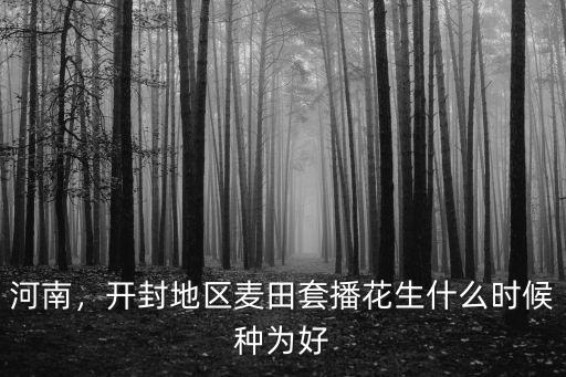 河南，開封地區麥田套播花生什么時候種為好