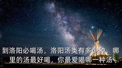 到洛陽必喝湯，洛陽湯類有多少種，哪里的湯最好喝，你最愛喝哪一種湯