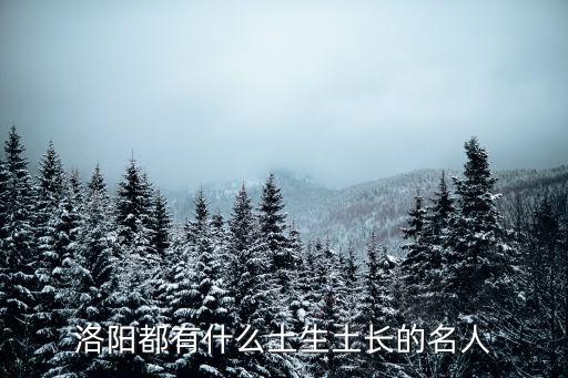 洛陽都有什么土生土長的名人