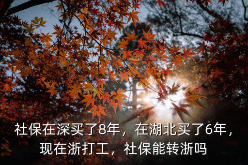 社保在深買了8年，在湖北買了6年，現在浙打工，社保能轉浙嗎