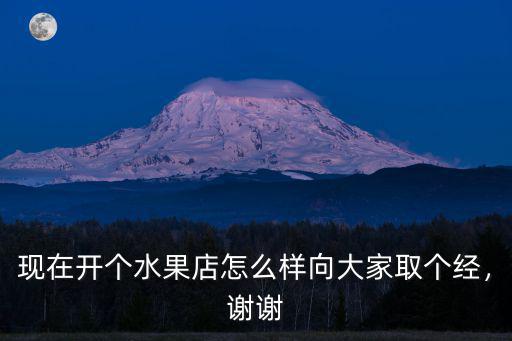 現在開個水果店怎么樣向大家取個經，謝謝