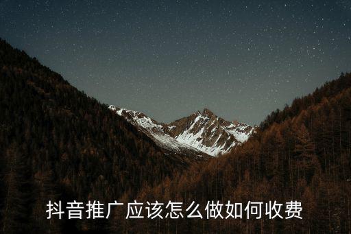 抖音推廣應該怎么做如何收費