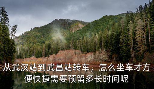 從武漢站到武昌站轉(zhuǎn)車，怎么坐車才方便快捷需要預(yù)留多長時(shí)間呢