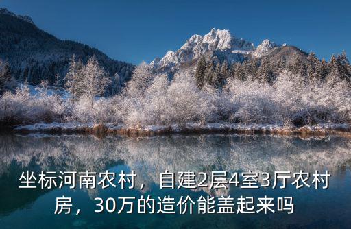 坐標(biāo)河南農(nóng)村，自建2層4室3廳農(nóng)村房，30萬的造價(jià)能蓋起來嗎