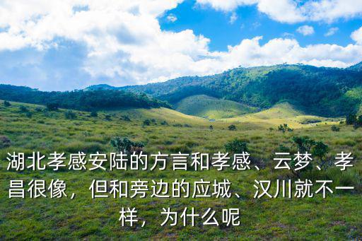 湖北孝感安陸的方言和孝感、云夢、孝昌很像，但和旁邊的應城、漢川就不一樣，為什么呢