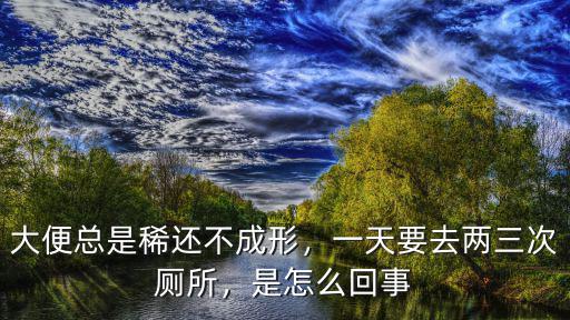 大便不成形怎么回事武漢國(guó)醫(yī)堂著名,大便稀不成形是怎么回事