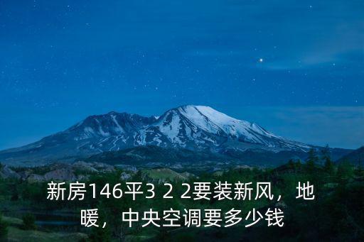 新房146平3 2 2要裝新風，地暖，中央空調要多少錢