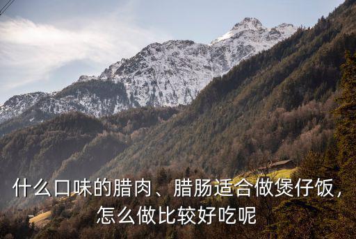 湖北臘腸煲仔飯怎么做,臘腸適合做煲仔飯
