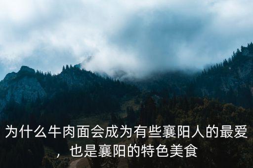 為什么牛肉面會成為有些襄陽人的最愛，也是襄陽的特色美食
