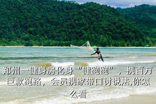 鄭州一健身房化身“健跑跑”，攜百萬巨款跑路，會員攜家?guī)Э谟懻f法,你怎么看