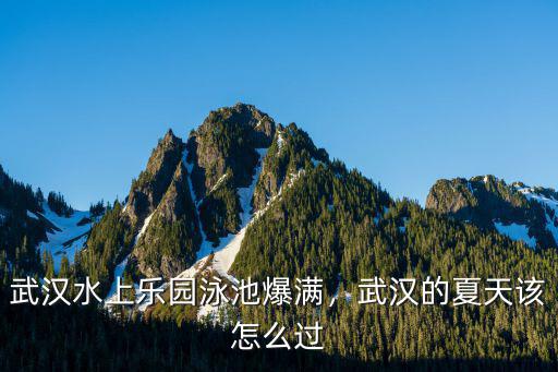 武漢水上樂園泳池爆滿，武漢的夏天該怎么過