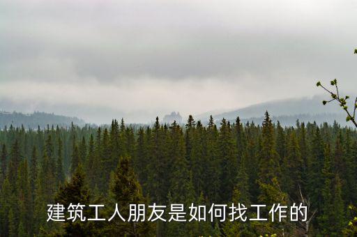 武漢找工地干活怎么找,建筑工人找活該怎么找