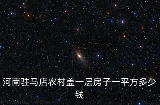 河南駐馬店農村蓋一層房子一平方多少錢