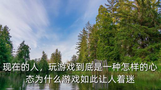 現(xiàn)在的人，玩游戲到底是一種怎樣的心態(tài)為什么游戲如此讓人著迷