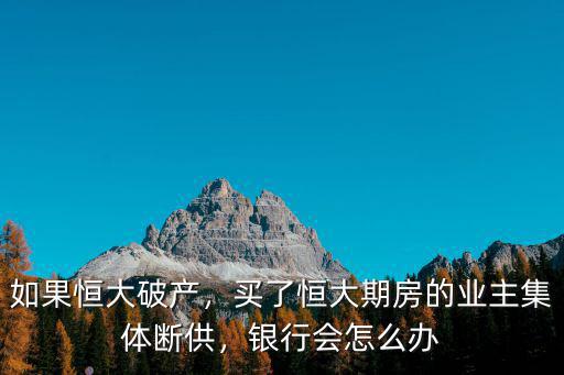 如果恒大破產，買了恒大期房的業主集體斷供，銀行會怎么辦