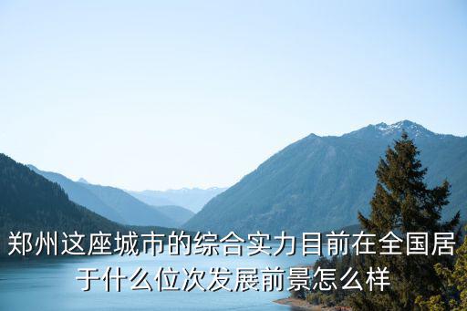 鄭州這座城市的綜合實(shí)力目前在全國(guó)居于什么位次發(fā)展前景怎么樣