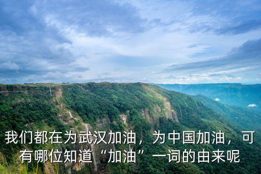 我們都在為武漢加油，為中國加油，可有哪位知道“加油”一詞的由來呢