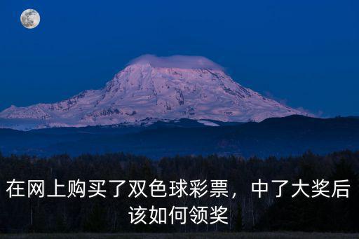 在網上購買了雙色球彩票，中了大獎后該如何領獎
