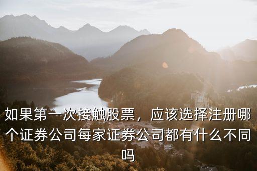 如果第一次接觸股票，應(yīng)該選擇注冊哪個證券公司每家證券公司都有什么不同嗎