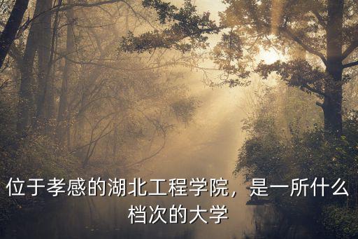 位于孝感的湖北工程學院，是一所什么檔次的大學