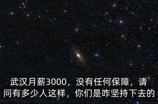 武漢月薪3000，沒有任何保障，請問有多少人這樣，你們是咋堅持下去的