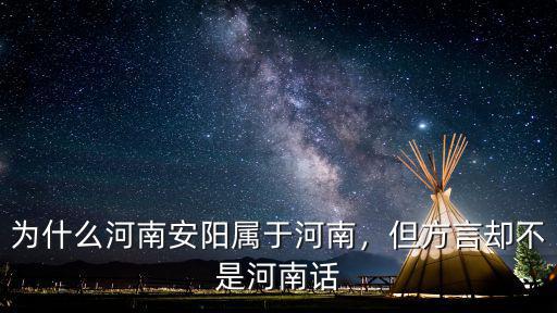 為什么河南安陽屬于河南，但方言卻不是河南話