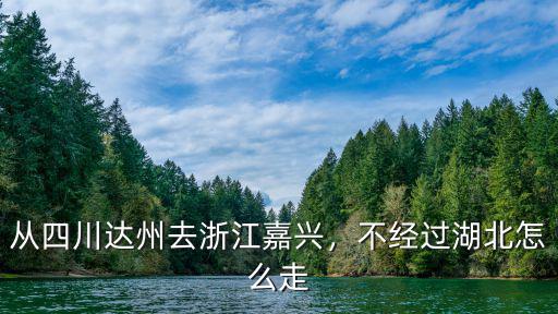 從四川達(dá)州去浙江嘉興，不經(jīng)過(guò)湖北怎么走