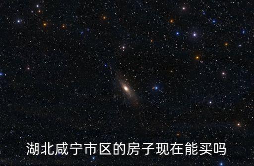 湖北咸寧市區的房子現在能買嗎