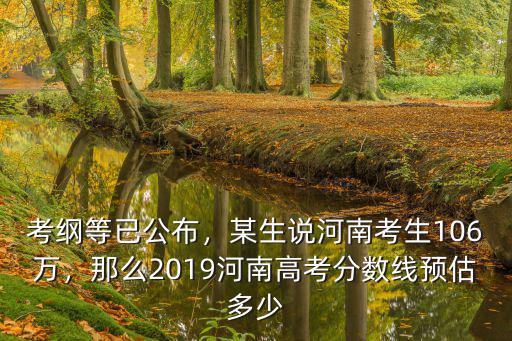 考綱等已公布，某生說河南考生106萬，那么2019河南高考分數線預估多少