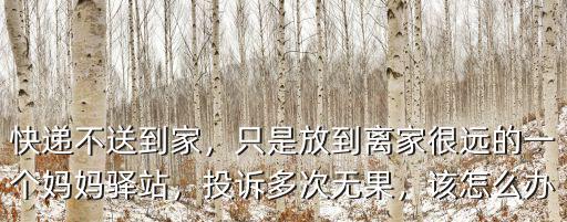 快遞不送到家，只是放到離家很遠的一個媽媽驛站，投訴多次無果，該怎么辦