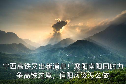 寧西高鐵又出新消息！襄陽南陽同時力爭高鐵過境，信陽應該怎么做