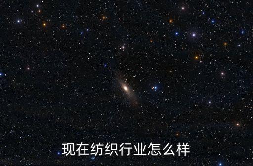現(xiàn)在紡織行業(yè)怎么樣