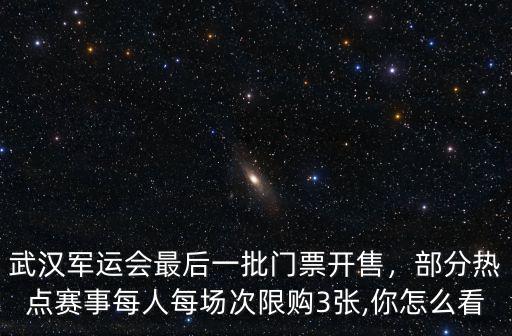 武漢軍運(yùn)會(huì)最后一批門(mén)票開(kāi)售，部分熱點(diǎn)賽事每人每場(chǎng)次限購(gòu)3張,你怎么看