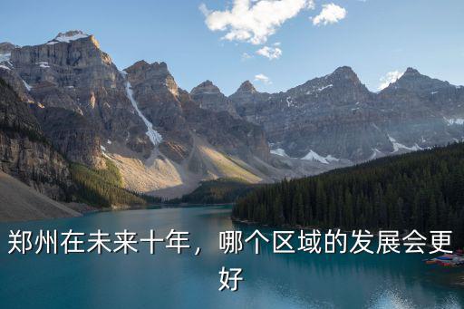 鄭州在未來十年，哪個(gè)區(qū)域的發(fā)展會(huì)更好