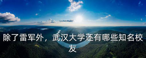 除了雷軍外，武漢大學(xué)還有哪些知名校友