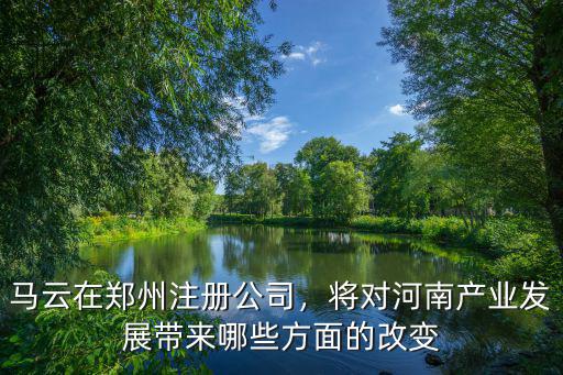 馬云在鄭州注冊公司，將對河南產業發展帶來哪些方面的改變