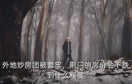 外地炒房團(tuán)被套牢，荊門(mén)的房?jī)r(jià)會(huì)下跌到什么程度