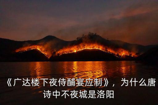 《廣達樓下夜侍酺宴應制》，為什么唐詩中不夜城是洛陽
