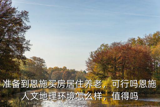準備到恩施買房居住養老，可行嗎恩施人文地理環境怎么樣，值得嗎