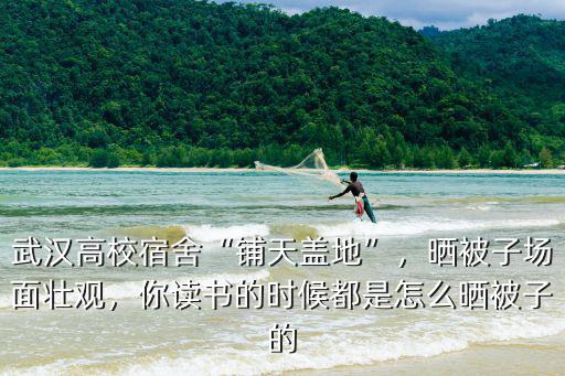 武漢高校宿舍“鋪天蓋地”，曬被子場面壯觀，你讀書的時候都是怎么曬被子的