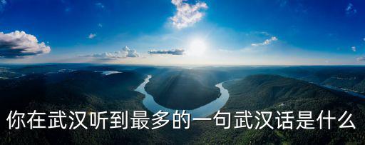 你在武漢聽到最多的一句武漢話是什么